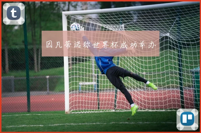 因凡蒂诺称世界杯成功举办