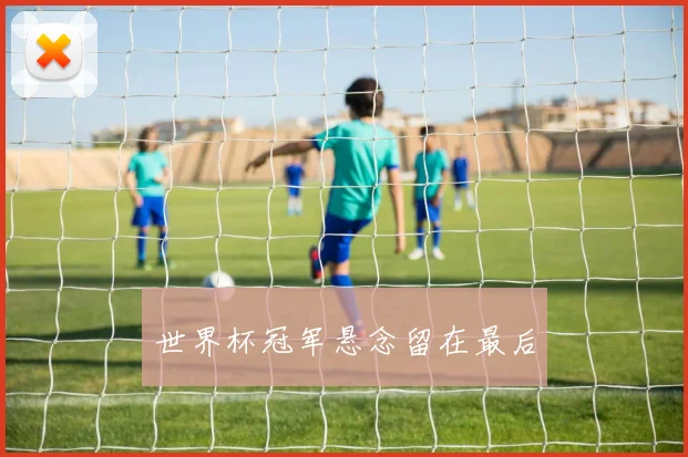 世界杯冠军悬念留在最后